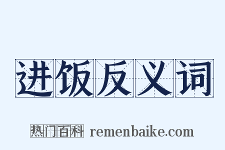 进饭反义词是什么意思的图片